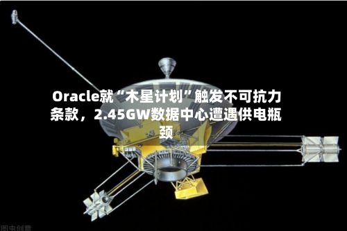 Oracle就“木星计划”触发不可抗力条款，2.45GW数据中心遭遇供电瓶颈-第2张图片