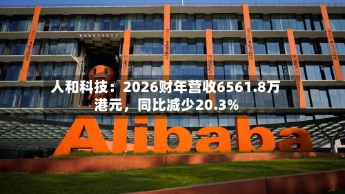 人和科技：2026财年营收6561.8万港元，同比减少20.3%