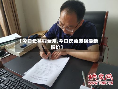 【今日长葛铜费用,今日长葛废铝最新报价】-第2张图片