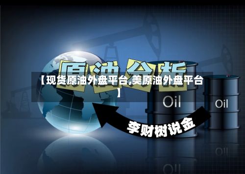 【现货原油外盘平台,美原油外盘平台】