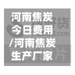 河南焦炭今日费用/河南焦炭生产厂家