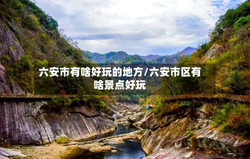六安市有啥好玩的地方/六安市区有啥景点好玩