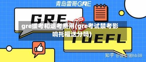 gre缓考和退考费用(gre考试禁考影响托福送分吗)