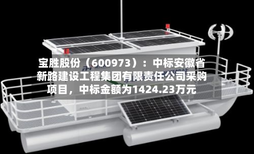 宝胜股份（600973）：中标安徽省新路建设工程集团有限责任公司采购项目	，中标金额为1424.23万元-第3张图片