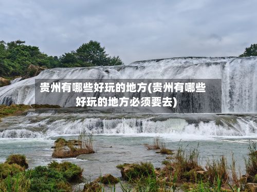 贵州有哪些好玩的地方(贵州有哪些好玩的地方必须要去)-第3张图片
