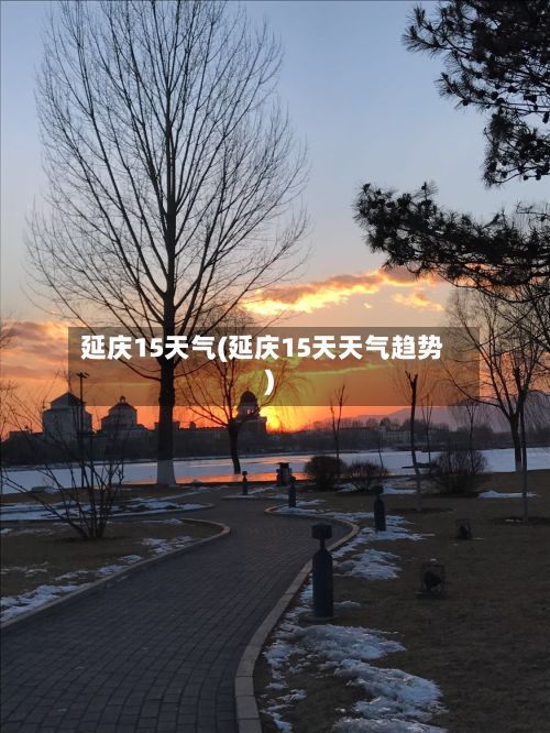 延庆15天气(延庆15天天气趋势)