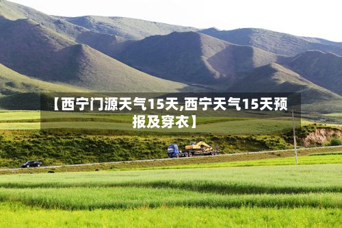 【西宁门源天气15天,西宁天气15天预报及穿衣】-第3张图片
