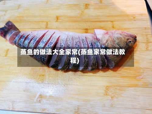 蒸鱼的做法大全家常(蒸鱼家常做法教程)