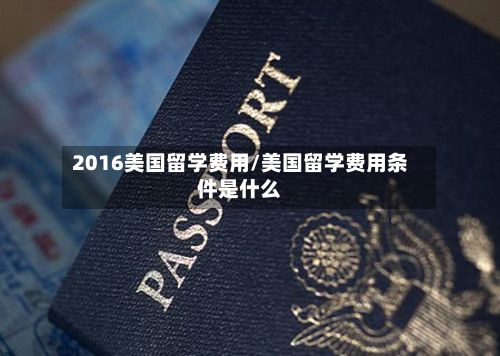 2016美国留学费用/美国留学费用条件是什么-第2张图片