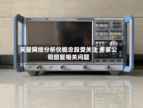 矢量网络分析仪概念股受关注 多家公司回复相关问题