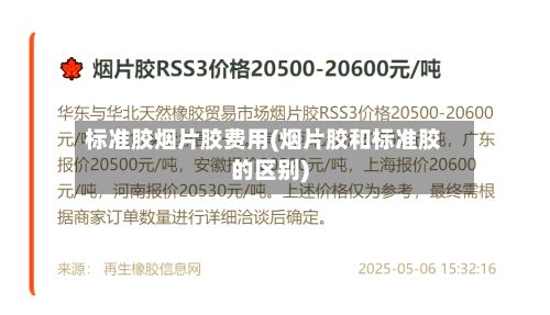 标准胶烟片胶费用(烟片胶和标准胶的区别)