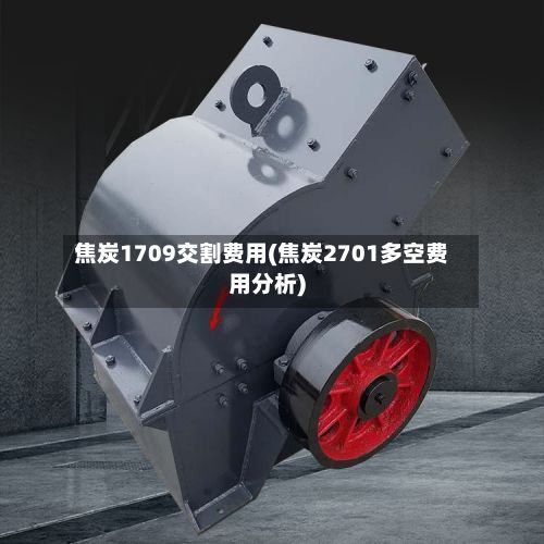 焦炭1709交割费用(焦炭2701多空费用分析)
