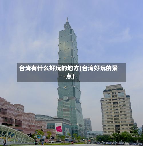 台湾有什么好玩的地方(台湾好玩的景点)