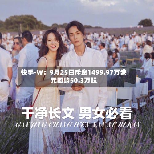 快手-W：9月25日斥资1499.97万港元回购50.3万股-第2张图片