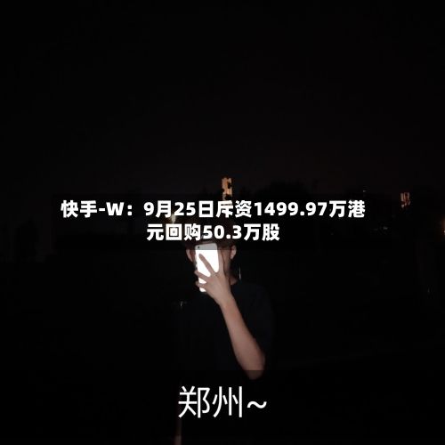 快手-W：9月25日斥资1499.97万港元回购50.3万股-第3张图片