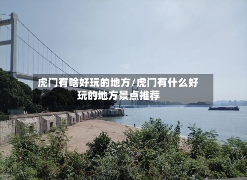 虎门有啥好玩的地方/虎门有什么好玩的地方景点推荐-第2张图片