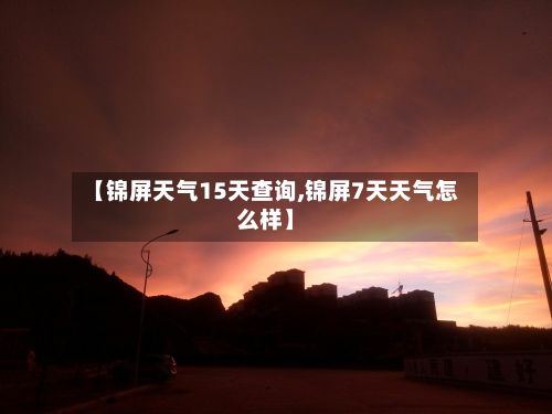 【锦屏天气15天查询,锦屏7天天气怎么样】