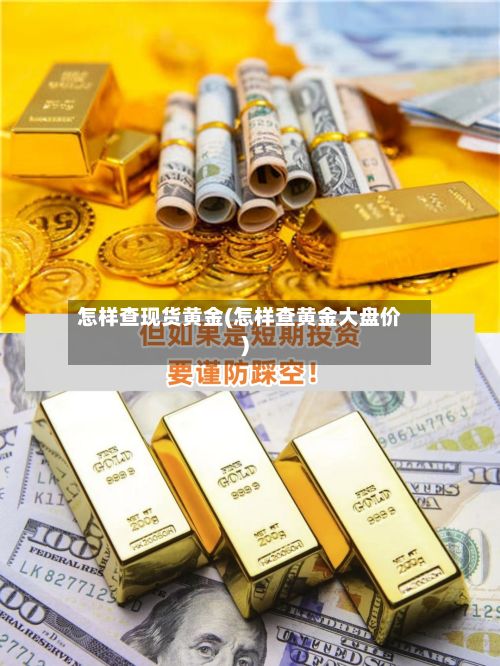 怎样查现货黄金(怎样查黄金大盘价)-第3张图片