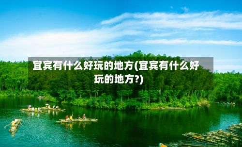 宜宾有什么好玩的地方(宜宾有什么好玩的地方?)