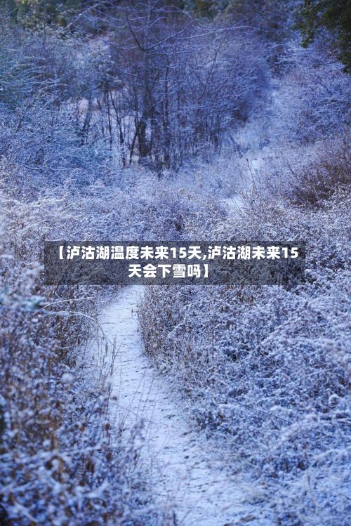【泸沽湖温度未来15天,泸沽湖未来15天会下雪吗】-第2张图片