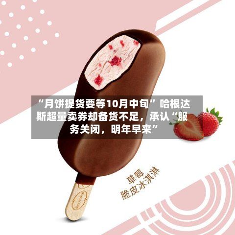 “月饼提货要等10月中旬” 哈根达斯超量卖券却备货不足，承认“服务关闭	，明年早来”-第1张图片