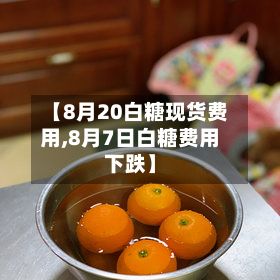 【8月20白糖现货费用,8月7日白糖费用下跌】