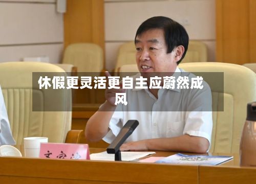 休假更灵活更自主应蔚然成风-第2张图片