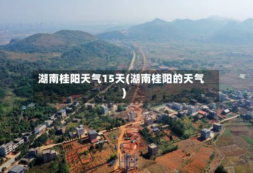 湖南桂阳天气15天(湖南桂阳的天气)