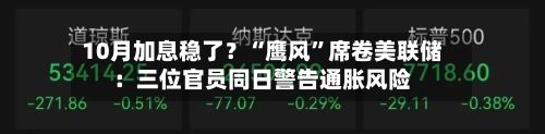 10月加息稳了？“鹰风”席卷美联储：三位官员同日警告通胀风险