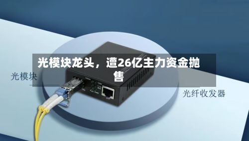 光模块龙头，遭26亿主力资金抛售-第2张图片