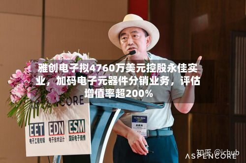 雅创电子拟4760万美元控股永佳实业，加码电子元器件分销业务	，评估增值率超200%-第2张图片