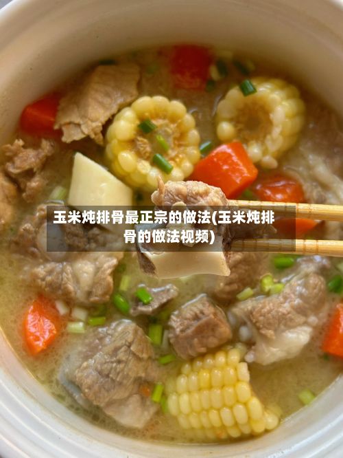 玉米炖排骨最正宗的做法(玉米炖排骨的做法视频)
