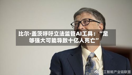 比尔·盖茨呼吁立法监管AI工具：“足够强大可能导致十亿人死亡	”-第2张图片