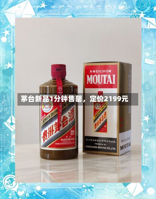 茅台新品1分钟售罄，定价2199元
