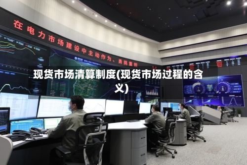 现货市场清算制度(现货市场过程的含义)-第3张图片