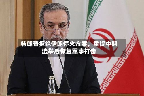 特朗普拒绝伊朗停火方案，重提中期选举后恢复军事打击-第2张图片