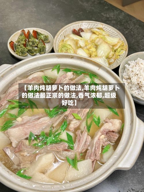 【羊肉炖胡萝卜的做法,羊肉炖胡萝卜的做法最正宗的做法,香气浓郁,超级好吃】
