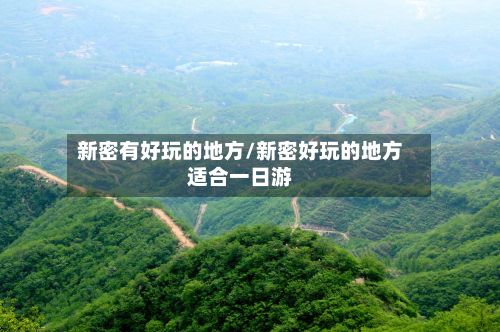 新密有好玩的地方/新密好玩的地方适合一日游