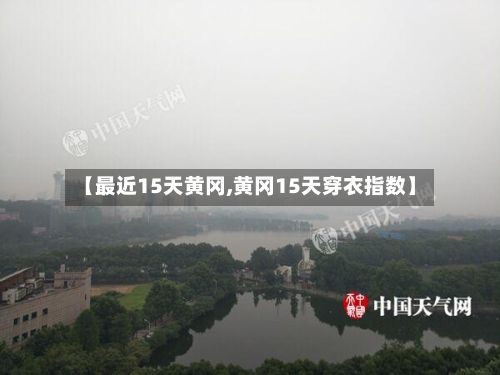 【最近15天黄冈,黄冈15天穿衣指数】