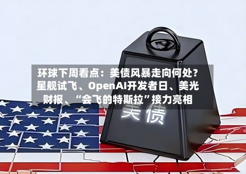 环球下周看点：美债风暴走向何处？星舰试飞、OpenAI开发者日	、美光财报、“会飞的特斯拉”接力亮相-第1张图片