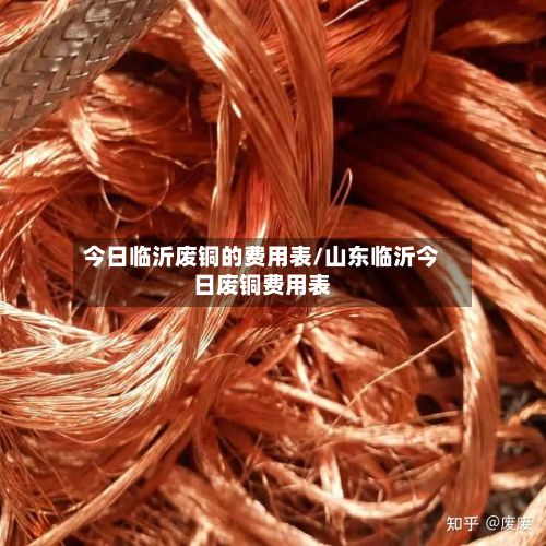 今日临沂废铜的费用表/山东临沂今日废铜费用表