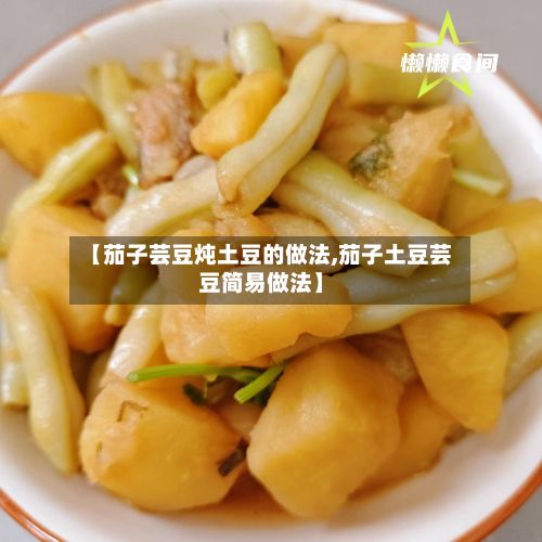 【茄子芸豆炖土豆的做法,茄子土豆芸豆简易做法】-第3张图片