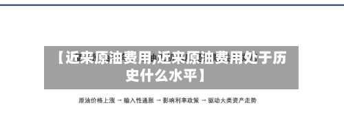 【近来原油费用,近来原油费用处于历史什么水平】-第2张图片