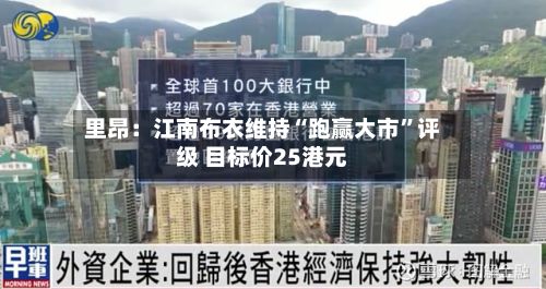 里昂：江南布衣维持“跑赢大市”评级 目标价25港元-第2张图片