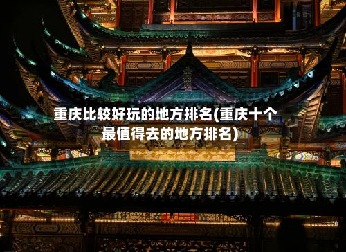重庆比较好玩的地方排名(重庆十个最值得去的地方排名)
