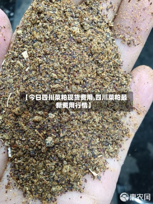 【今日四川菜粕现货费用,四川菜粕最新费用行情】-第3张图片