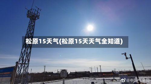 松原15天气(松原15天天气全知道)-第2张图片