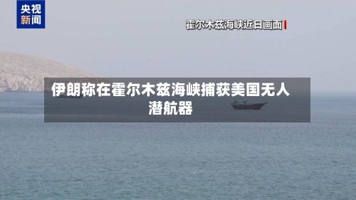 伊朗称在霍尔木兹海峡捕获美国无人潜航器