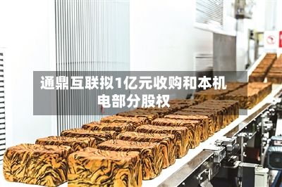 通鼎互联拟1亿元收购和本机电部分股权-第2张图片