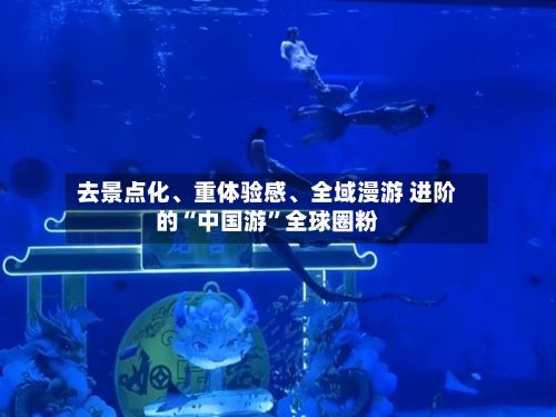 去景点化	、重体验感、全域漫游 进阶的“中国游”全球圈粉-第2张图片